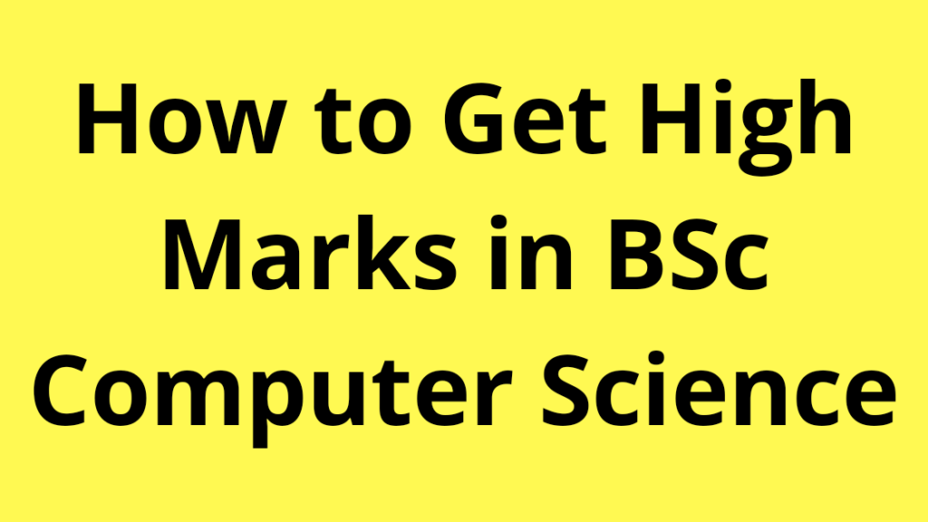 How to get high marks in BSc Computer Science?